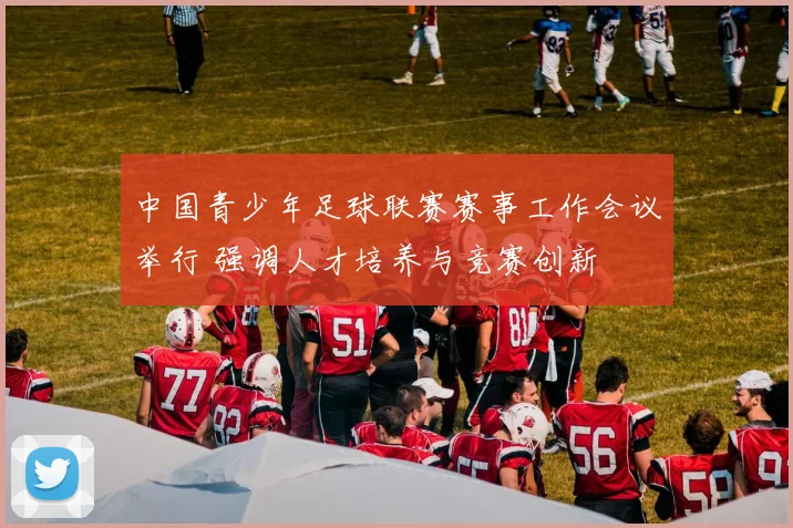 中国青少年足球联赛赛事工作会议举行 强调人才培养与竞赛创新