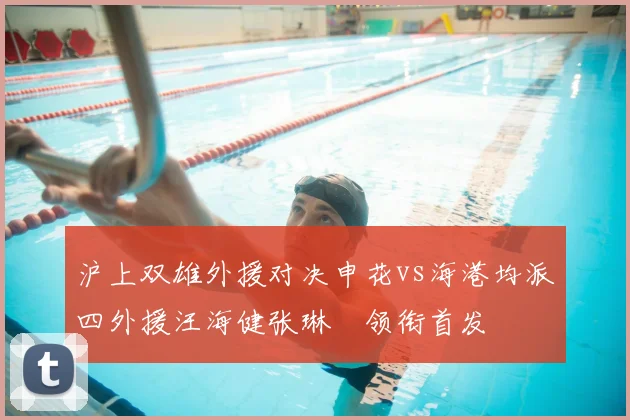 沪上双雄外援对决申花vs海港均派四外援汪海健张琳芃领衔首发
