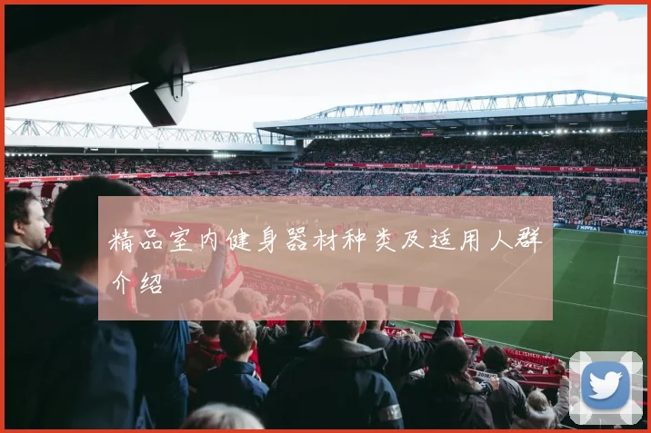 精品室内健身器材种类及适用人群介绍