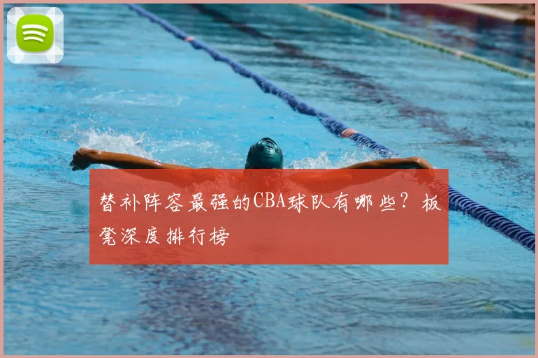 替补阵容最强的CBA球队有哪些?板凳深度排行榜