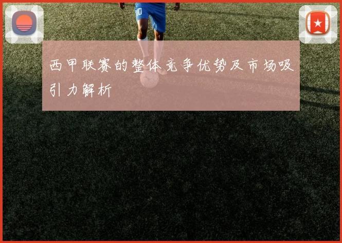 西甲联赛的整体竞争优势及市场吸引力解析