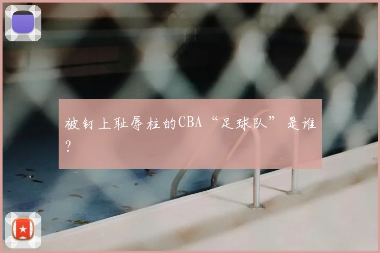 被钉上耻辱柱的CBA“足球队”是谁？