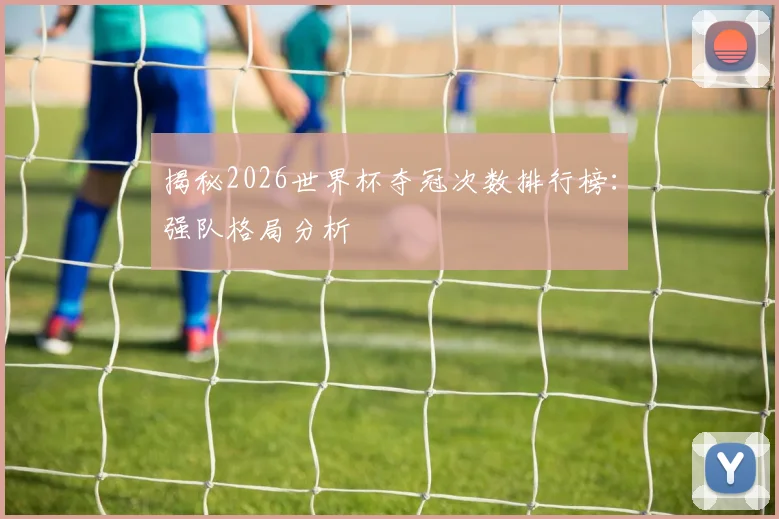 揭秘2026世界杯夺冠次数排行榜：强队格局分析